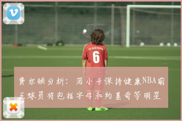 费尔顿分析：若小卡保持健康NBA前五球员将包括字母和约基奇等明星
